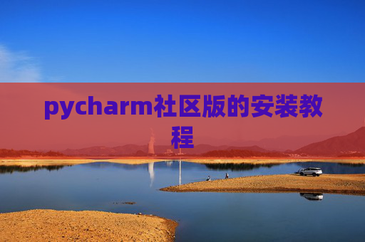 pycharm社区版的安装教程 pycharm社区版的安装教程